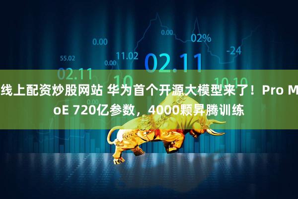 线上配资炒股网站 华为首个开源大模型来了！Pro MoE 720亿参数，4000颗昇腾训练