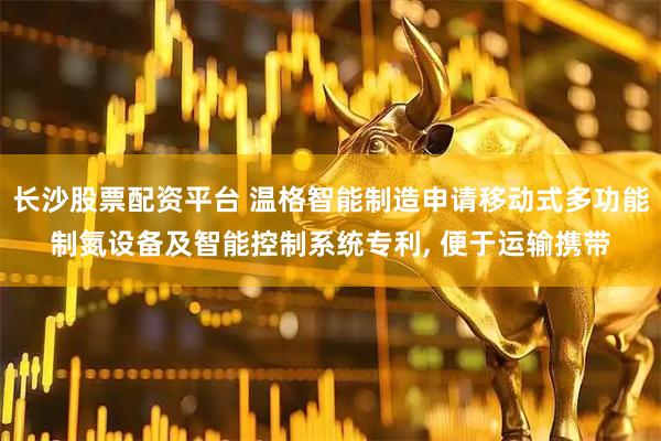 长沙股票配资平台 温格智能制造申请移动式多功能制氮设备及智能控制系统专利, 便于运输携带